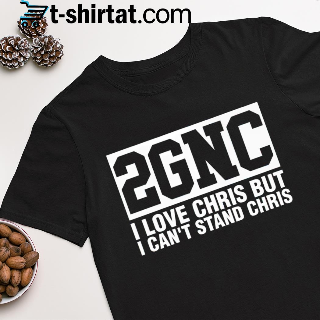 2GNC i love christ but i can't stand chris shirt