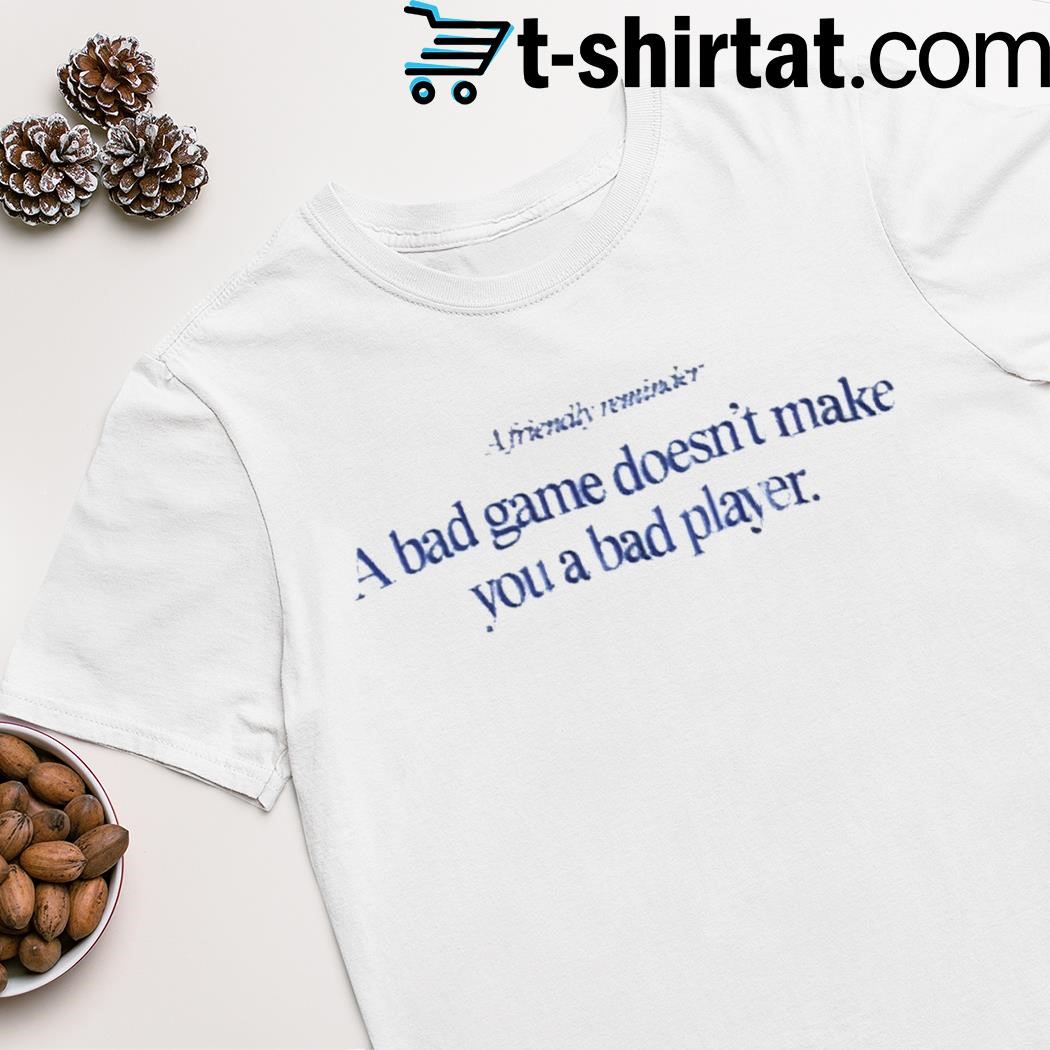 A friendly reminder a bad game doesn't make you a bad player shirt 