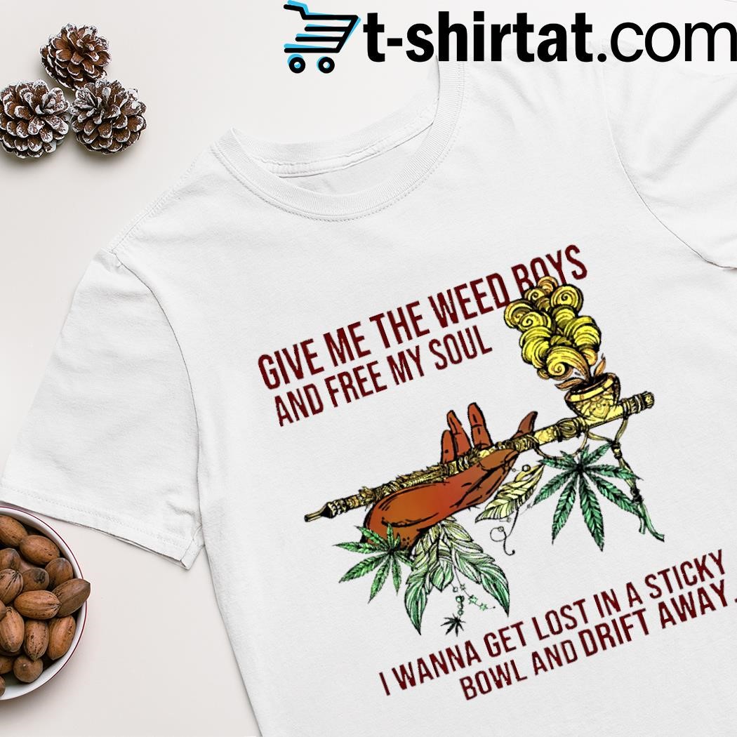 Weed give me the weed boys and free my soul shirt
