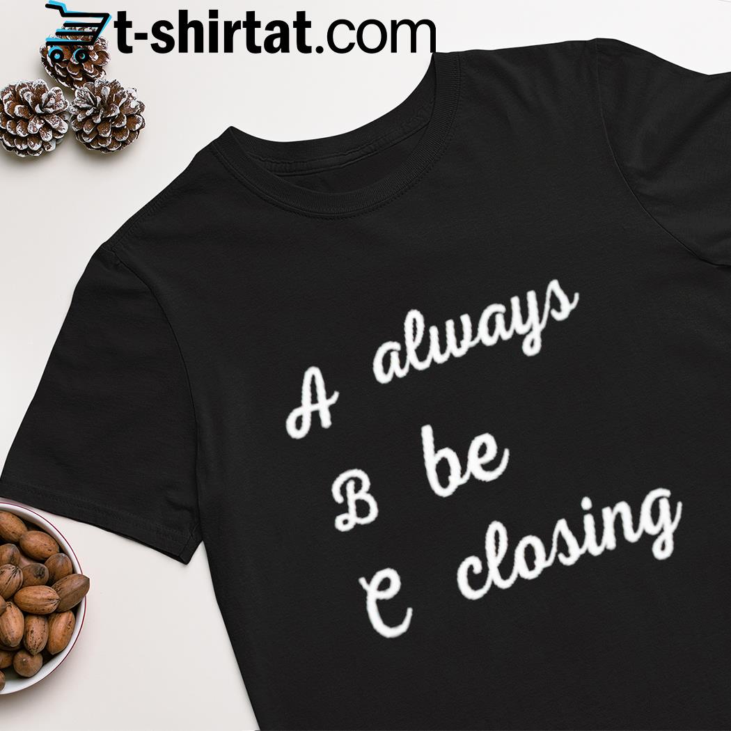 Always be closing shirt