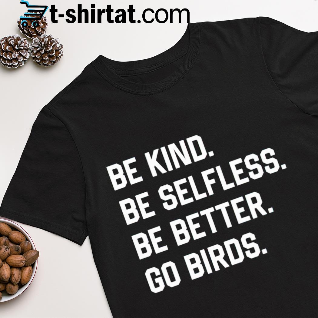 Be kind be selfless be better go birds shirt