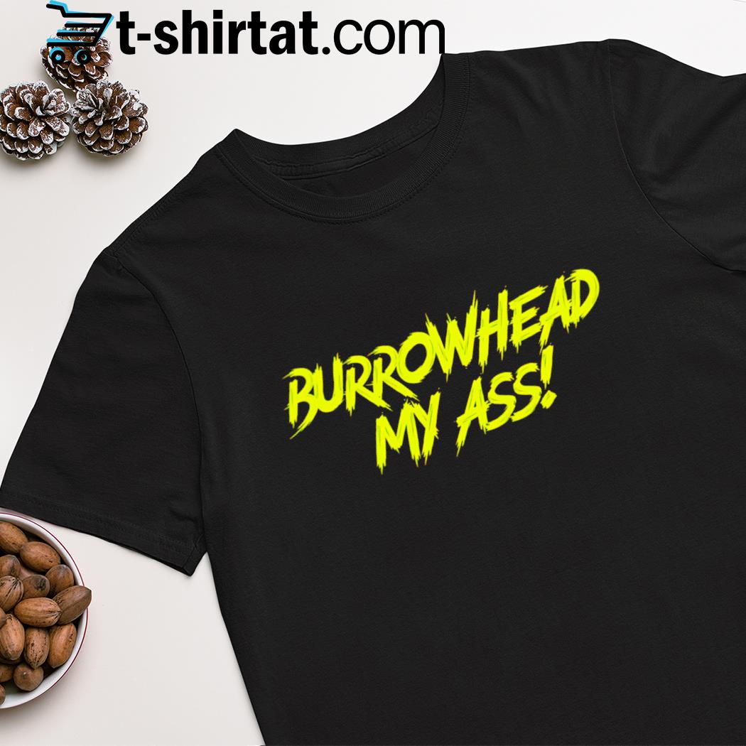 Burrowhead my ass! shirt