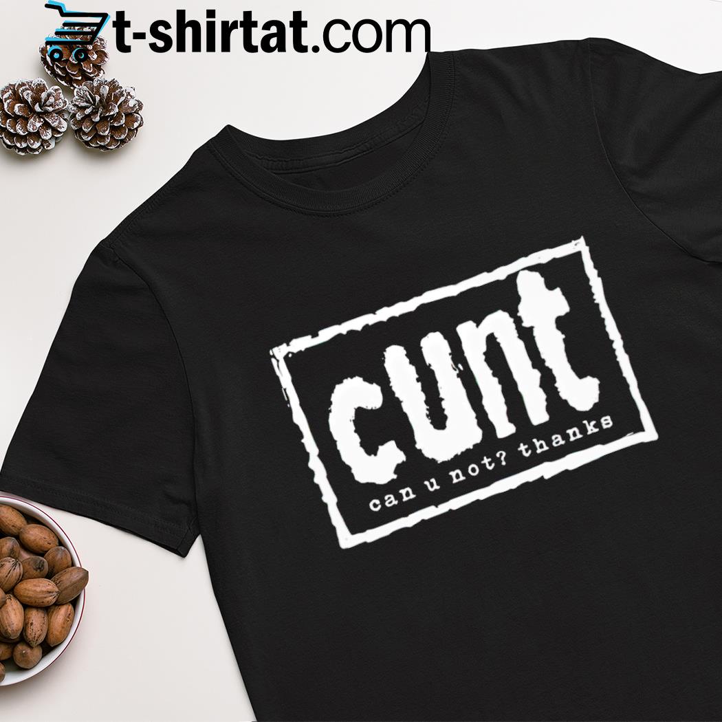 Cunt can u not thanks shirt