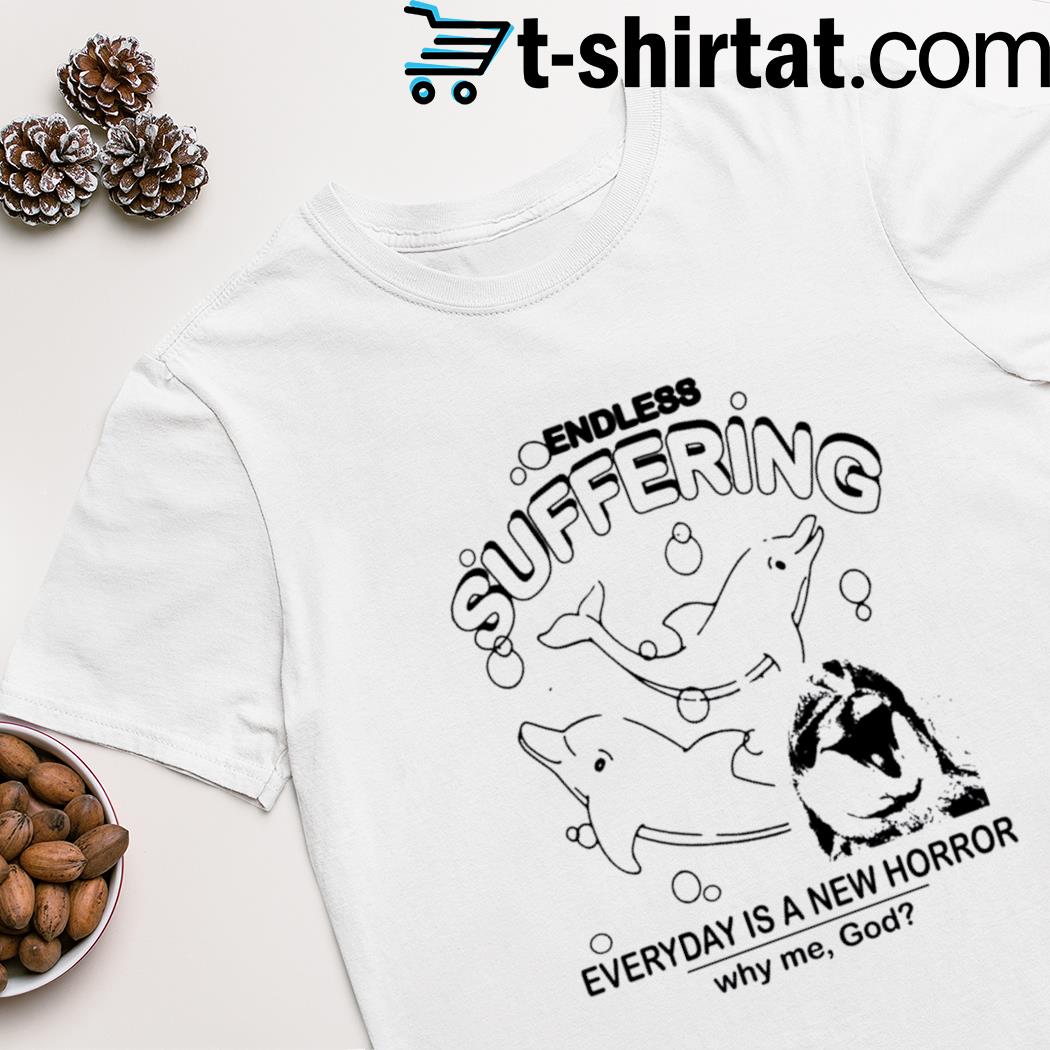 Endless suffering everyday is a new horror why me God shirt