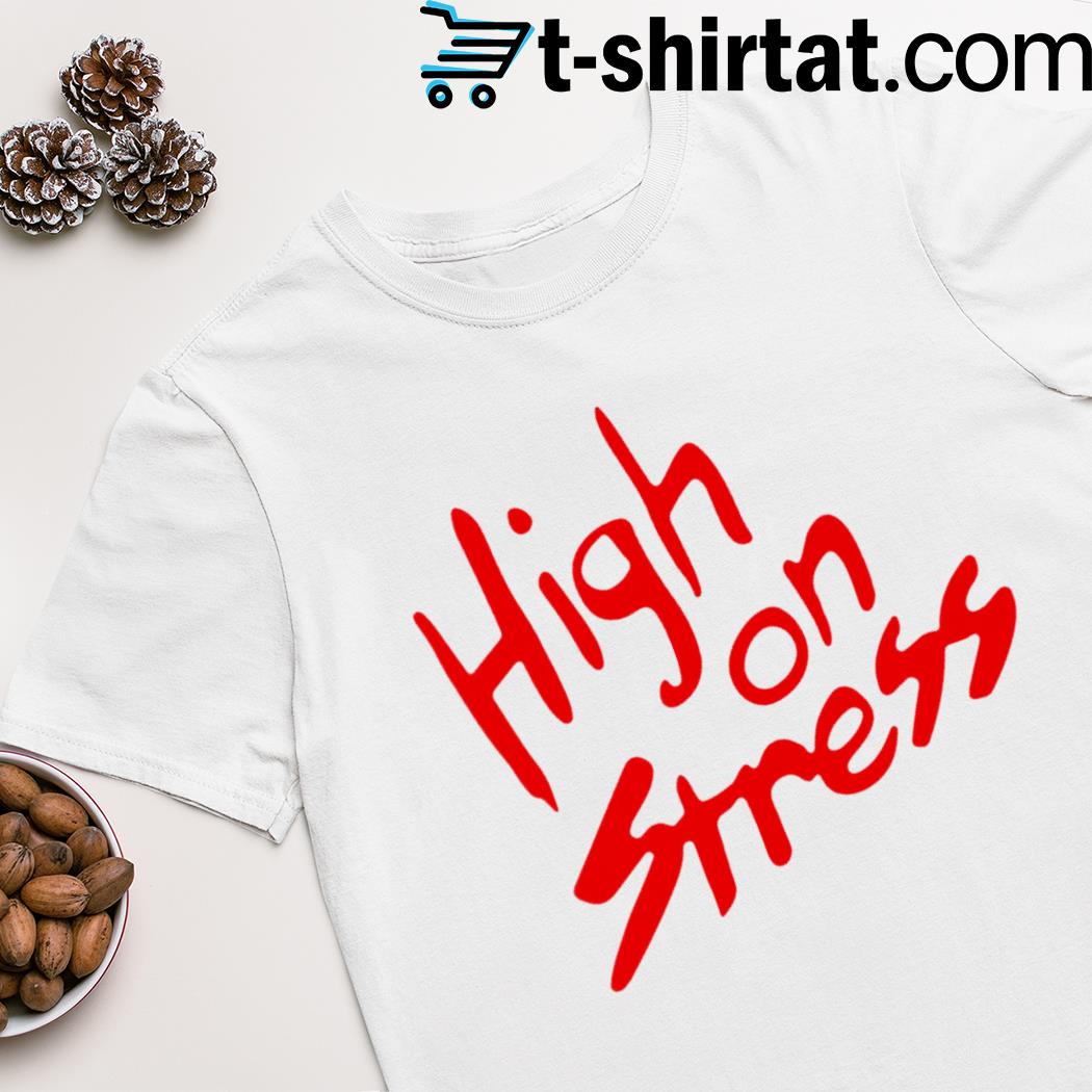 High on stress shirt