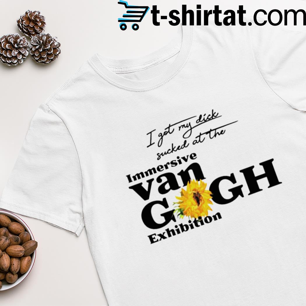 I got my dick sucked at the immersive Van Gogh exhibition shirt