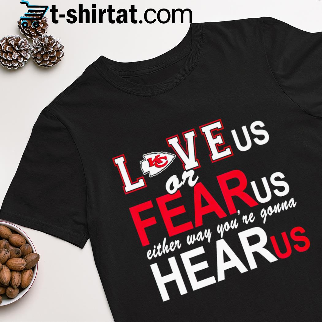 Kansas City Chiefs love us or fear us either way you're gonna hear us shirt