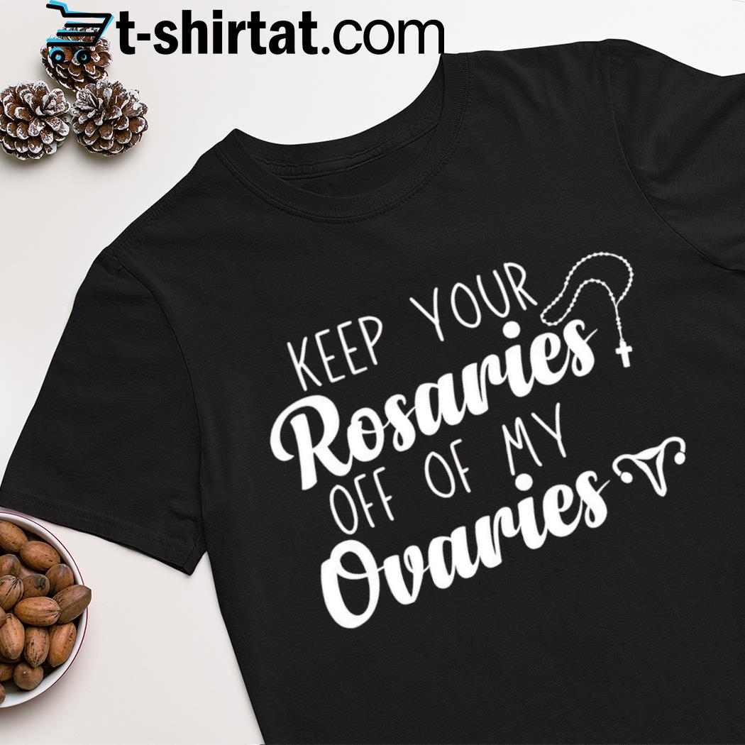 Keep your rosaries off my ovaries shirt