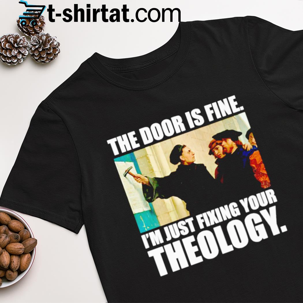 The door is fine i'm just fixing your theology shirt