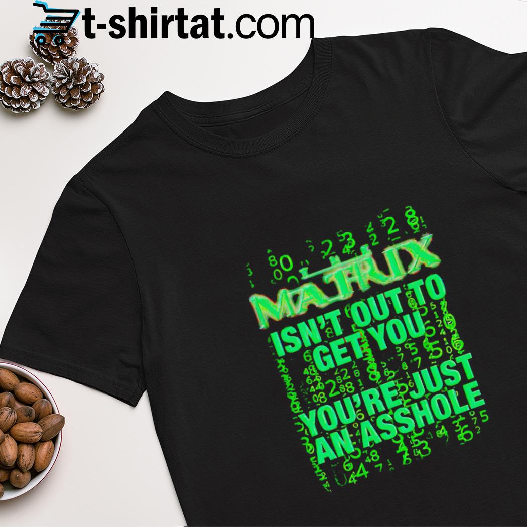 The matrix isn't out to get your just an asshole shirt