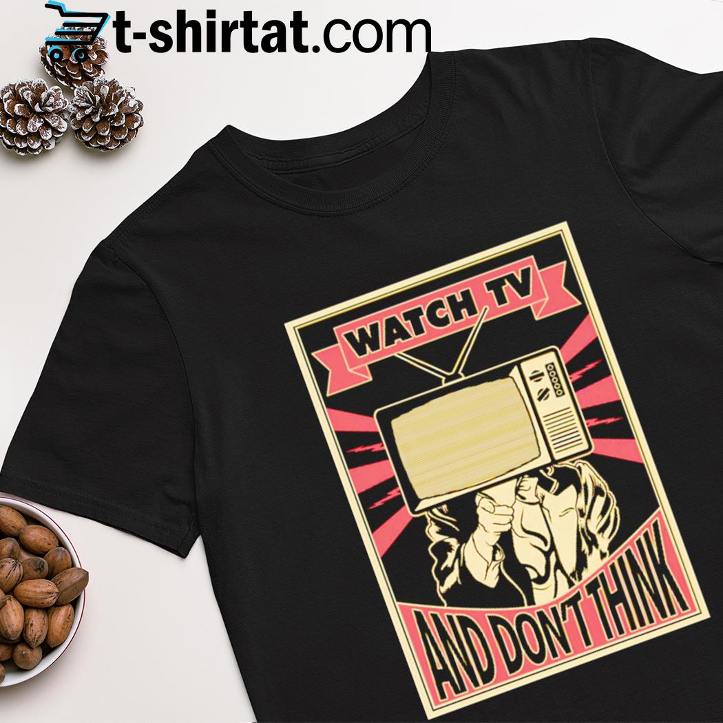 Watch TV and don't think shirt