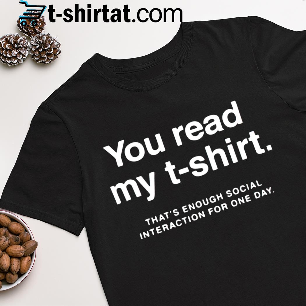 You read my t-shirt that's enough social interaction for one day shirt